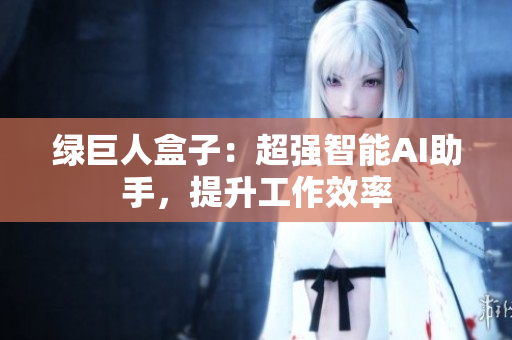 绿巨人盒子：超强智能AI助手，提升工作效率