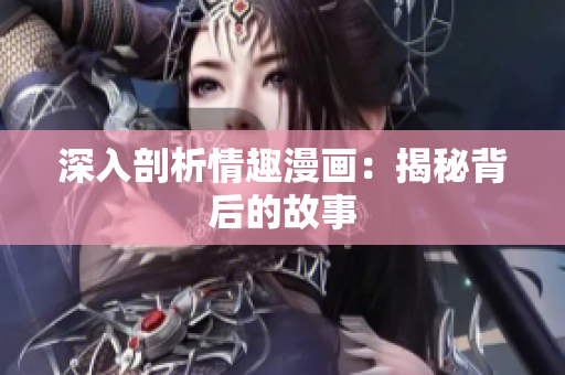 深入剖析情趣漫画：揭秘背后的故事