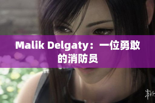 Malik Delgaty：一位勇敢的消防员