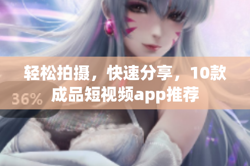 轻松拍摄，快速分享，10款成品短视频app推荐