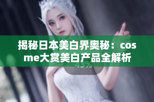揭秘日本美白界奥秘：cosme大赏美白产品全解析