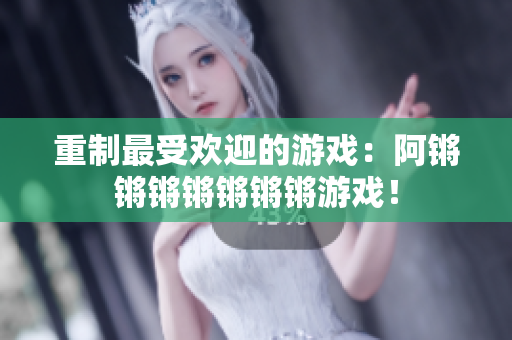 重制最受欢迎的游戏：阿锵锵锵锵锵锵锵游戏！