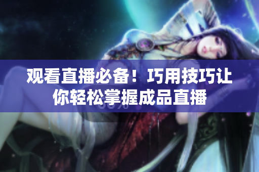 观看直播必备！巧用技巧让你轻松掌握成品直播