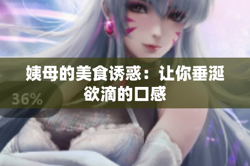 姨母的美食诱惑：让你垂涎欲滴的口感