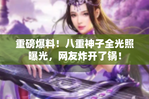 重磅爆料！八重神子全光照曝光，网友炸开了锅！