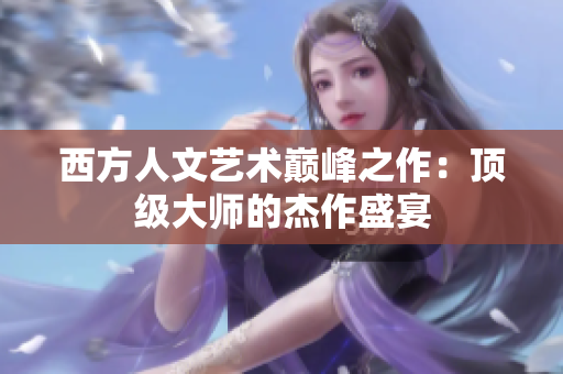 西方人文艺术巅峰之作：顶级大师的杰作盛宴