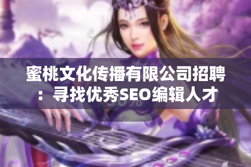 蜜桃文化传播有限公司招聘：寻找优秀SEO编辑人才