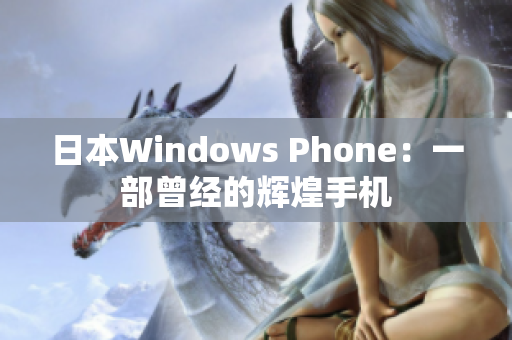日本Windows Phone：一部曾经的辉煌手机