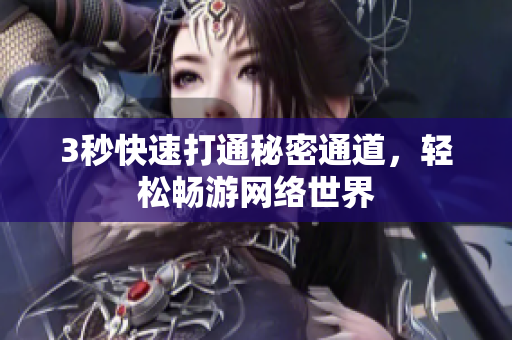 3秒快速打通秘密通道，轻松畅游网络世界
