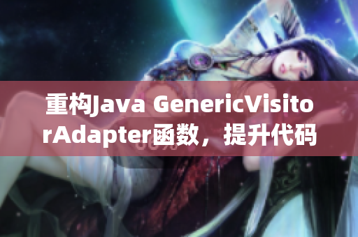 重构Java GenericVisitorAdapter函数，提升代码可读性