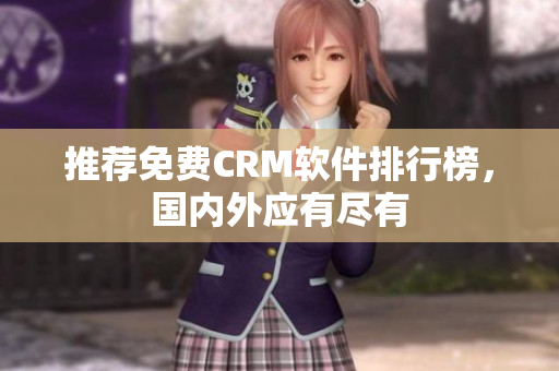 推荐免费CRM软件排行榜，国内外应有尽有