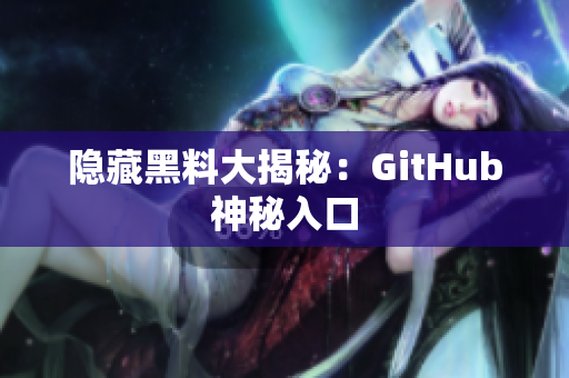 隐藏黑料大揭秘：GitHub神秘入口