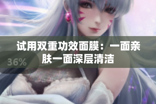 试用双重功效面膜：一面亲肤一面深层清洁