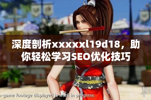 深度剖析xxxxxl19d18，助你轻松学习SEO优化技巧