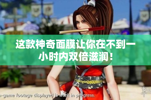 这款神奇面膜让你在不到一小时内双倍滋润！