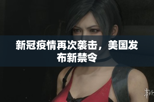 新冠疫情再次袭击，美国发布新禁令