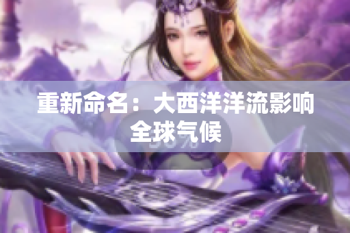 重新命名：大西洋洋流影响全球气候