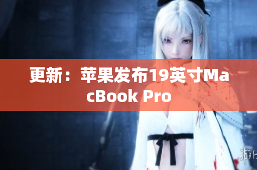 更新：苹果发布19英寸MacBook Pro