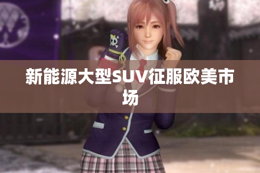 新能源大型SUV征服欧美市场