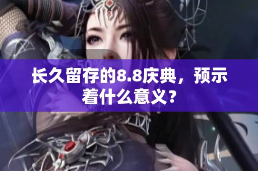 长久留存的8.8庆典，预示着什么意义？