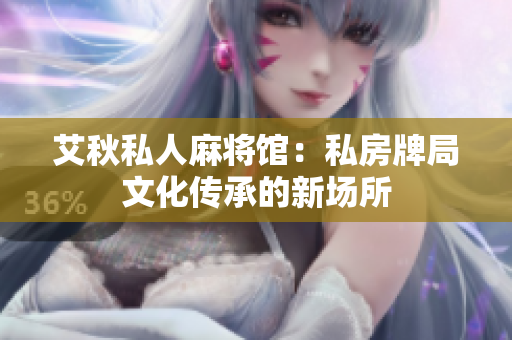艾秋私人麻将馆：私房牌局文化传承的新场所