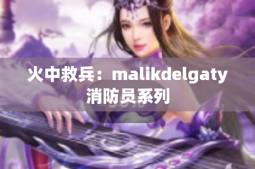 火中救兵：malikdelgaty消防员系列