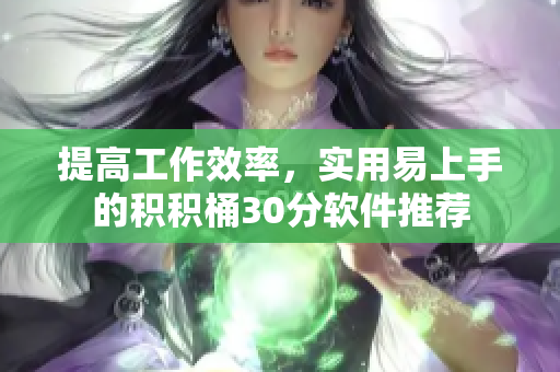 提高工作效率，实用易上手的积积桶30分软件推荐