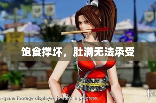 饱食撑坏，肚满无法承受