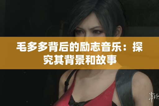 毛多多背后的励志音乐：探究其背景和故事