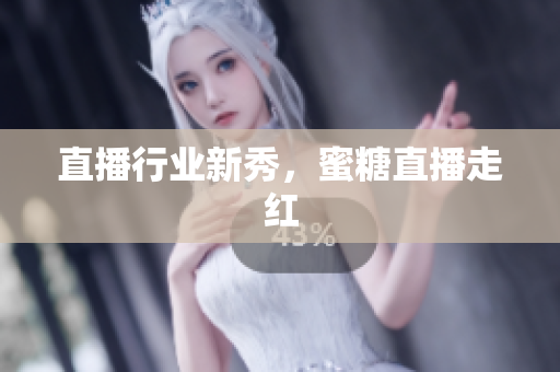 直播行业新秀，蜜糖直播走红