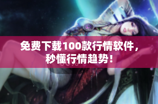 免费下载100款行情软件，秒懂行情趋势！