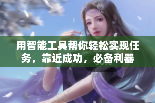 用智能工具帮你轻松实现任务，靠近成功，必备利器