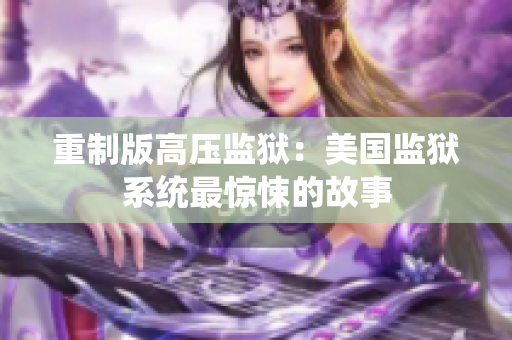 重制版高压监狱：美国监狱系统最惊悚的故事