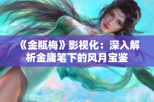《金瓶梅》影视化：深入解析金庸笔下的风月宝鉴