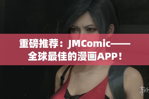 重磅推荐：JMComic——全球最佳的漫画APP！