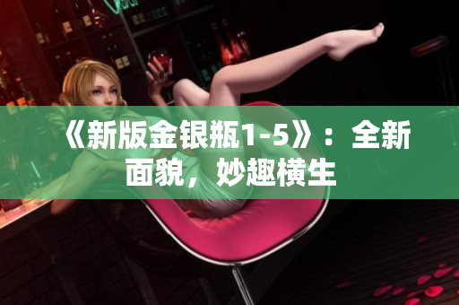 《新版金银瓶1-5》：全新面貌，妙趣横生