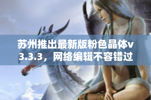 苏州推出最新版粉色晶体v3.3.3，网络编辑不容错过