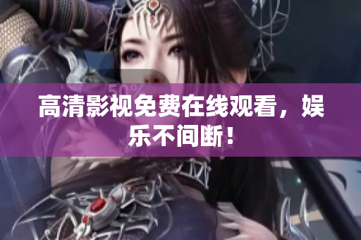 高清影视免费在线观看，娱乐不间断！