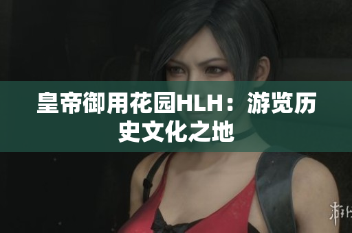 皇帝御用花园HLH：游览历史文化之地