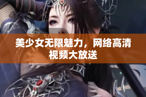 美少女无限魅力，网络高清视频大放送