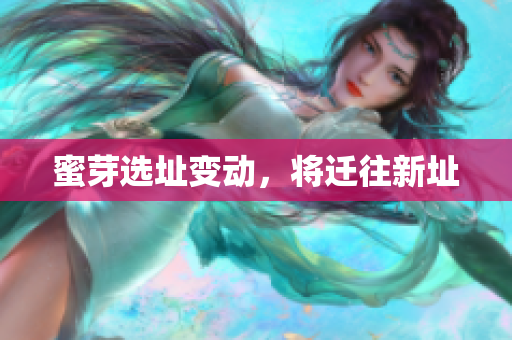 蜜芽选址变动，将迁往新址