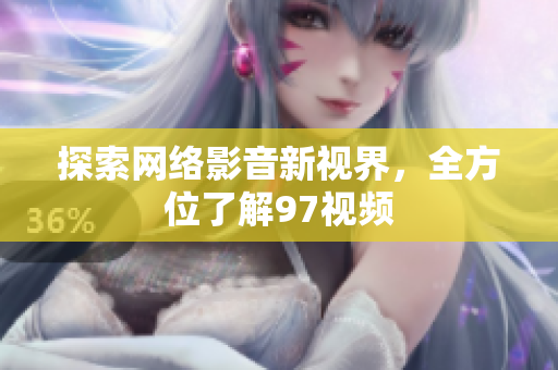 探索网络影音新视界，全方位了解97视频