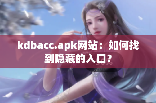 kdbacc.apk网站：如何找到隐藏的入口？