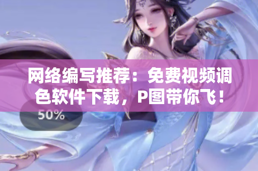 网络编写推荐：免费视频调色软件下载，P图带你飞！