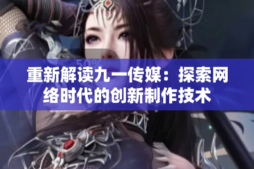 重新解读九一传媒：探索网络时代的创新制作技术