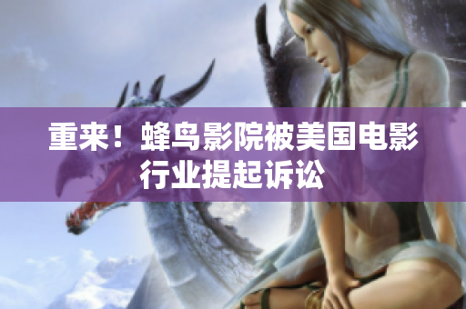重来！蜂鸟影院被美国电影行业提起诉讼