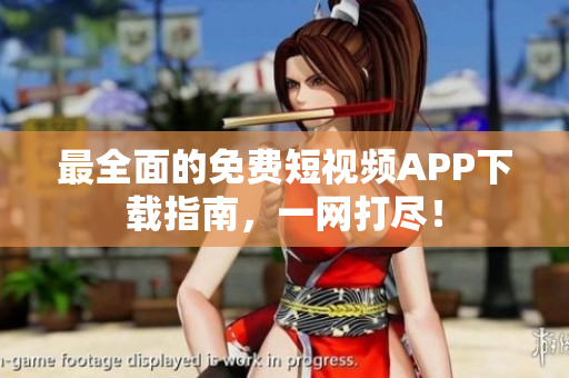 最全面的免费短视频APP下载指南，一网打尽！