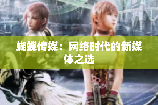 蝴蝶传媒：网络时代的新媒体之选