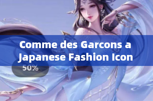 Comme des Garcons a Japanese Fashion Icon