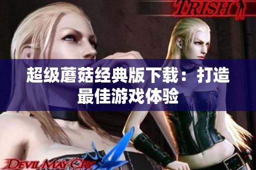 超级蘑菇经典版下载：打造最佳游戏体验